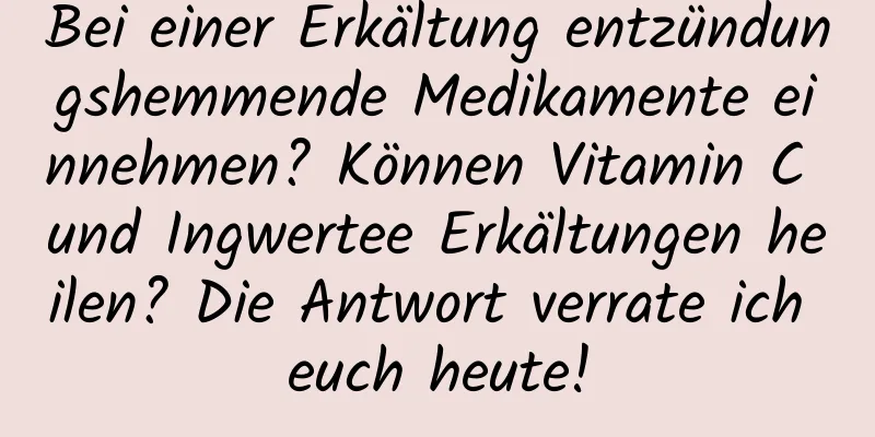 Bei einer Erkältung entzündungshemmende Medikamente einnehmen? Können Vitamin C und Ingwertee Erkältungen heilen? Die Antwort verrate ich euch heute!