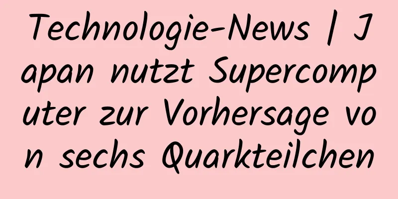 Technologie-News | Japan nutzt Supercomputer zur Vorhersage von sechs Quarkteilchen