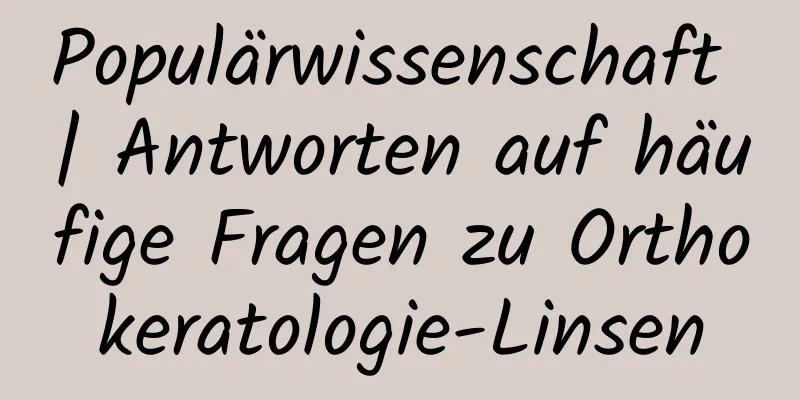 Populärwissenschaft | Antworten auf häufige Fragen zu Orthokeratologie-Linsen