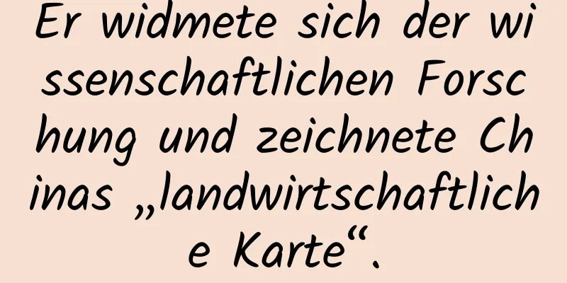 Er widmete sich der wissenschaftlichen Forschung und zeichnete Chinas „landwirtschaftliche Karte“.