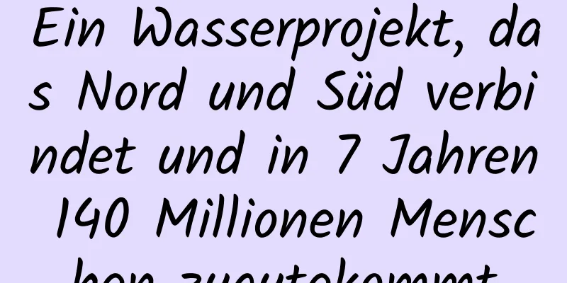 Ein Wasserprojekt, das Nord und Süd verbindet und in 7 Jahren 140 Millionen Menschen zugutekommt