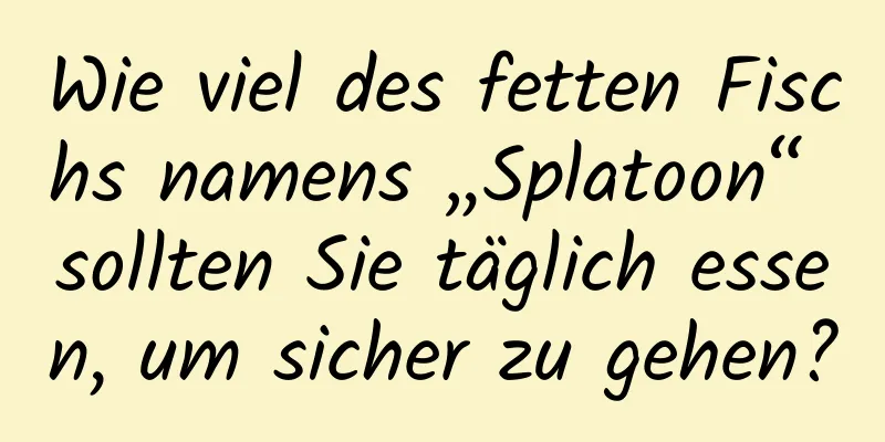 Wie viel des fetten Fischs namens „Splatoon“ sollten Sie täglich essen, um sicher zu gehen?