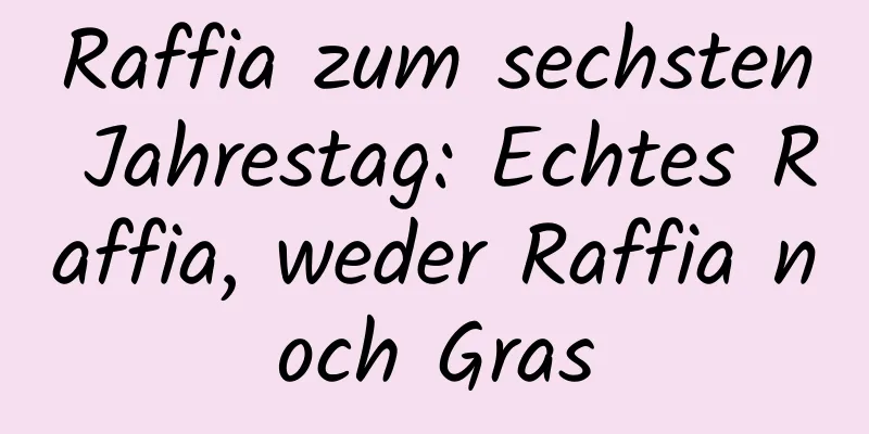 Raffia zum sechsten Jahrestag: Echtes Raffia, weder Raffia noch Gras
