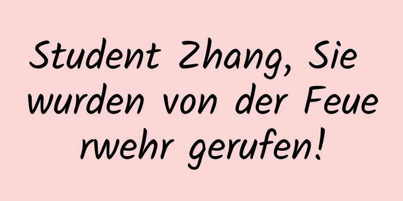 Student Zhang, Sie wurden von der Feuerwehr gerufen!