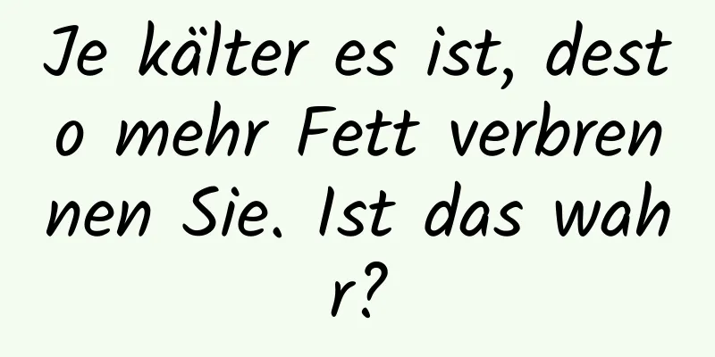 Je kälter es ist, desto mehr Fett verbrennen Sie. Ist das wahr?