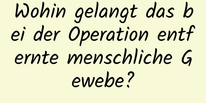 Wohin gelangt das bei der Operation entfernte menschliche Gewebe?