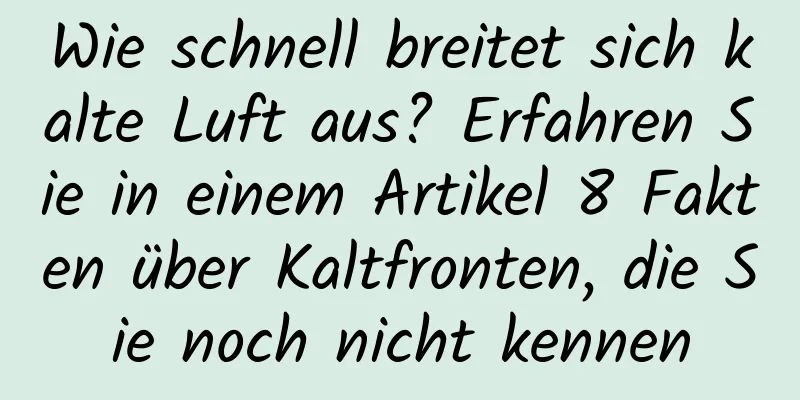Wie schnell breitet sich kalte Luft aus? Erfahren Sie in einem Artikel 8 Fakten über Kaltfronten, die Sie noch nicht kennen
