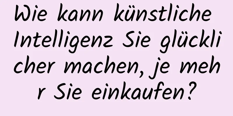 Wie kann künstliche Intelligenz Sie glücklicher machen, je mehr Sie einkaufen?