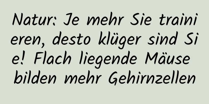 Natur: Je mehr Sie trainieren, desto klüger sind Sie! Flach liegende Mäuse bilden mehr Gehirnzellen