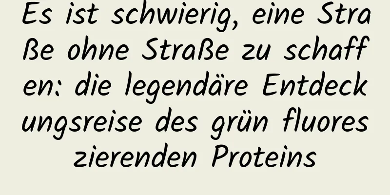 Es ist schwierig, eine Straße ohne Straße zu schaffen: die legendäre Entdeckungsreise des grün fluoreszierenden Proteins