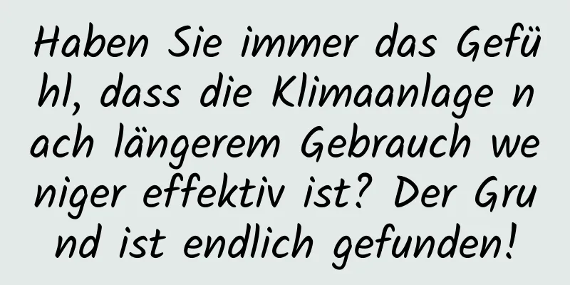Haben Sie immer das Gefühl, dass die Klimaanlage nach längerem Gebrauch weniger effektiv ist? Der Grund ist endlich gefunden!