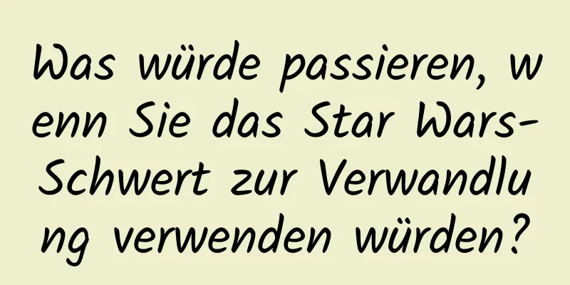 Was würde passieren, wenn Sie das Star Wars-Schwert zur Verwandlung verwenden würden?