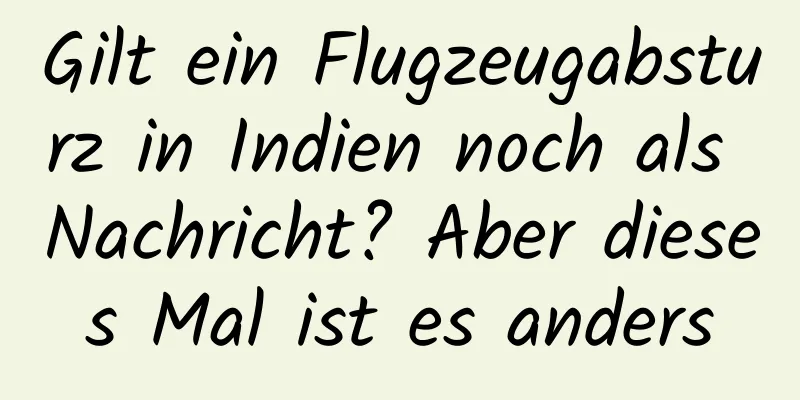 Gilt ein Flugzeugabsturz in Indien noch als Nachricht? Aber dieses Mal ist es anders