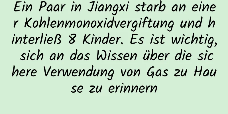 Ein Paar in Jiangxi starb an einer Kohlenmonoxidvergiftung und hinterließ 8 Kinder. Es ist wichtig, sich an das Wissen über die sichere Verwendung von Gas zu Hause zu erinnern