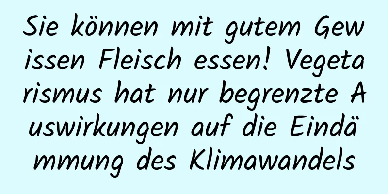 Sie können mit gutem Gewissen Fleisch essen! Vegetarismus hat nur begrenzte Auswirkungen auf die Eindämmung des Klimawandels