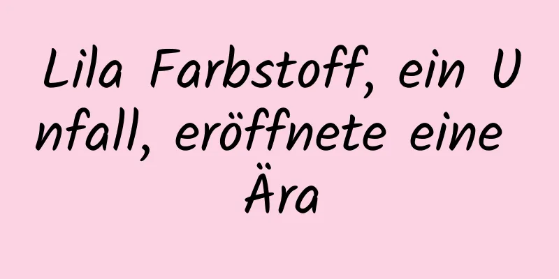 Lila Farbstoff, ein Unfall, eröffnete eine Ära