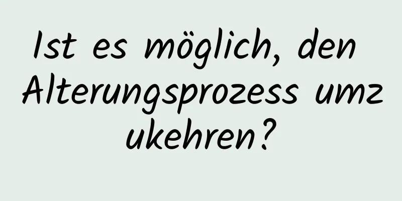 Ist es möglich, den Alterungsprozess umzukehren?