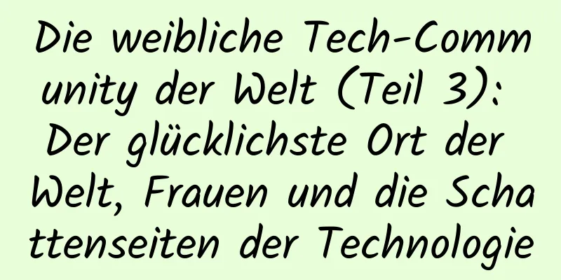 Die weibliche Tech-Community der Welt (Teil 3): Der glücklichste Ort der Welt, Frauen und die Schattenseiten der Technologie
