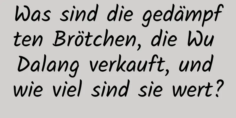 Was sind die gedämpften Brötchen, die Wu Dalang verkauft, und wie viel sind sie wert?