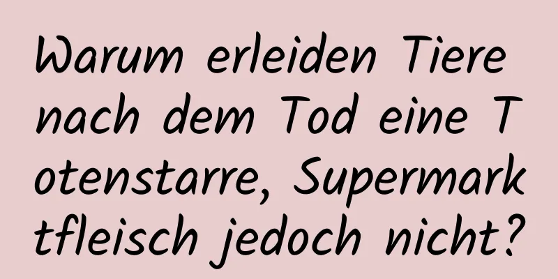 Warum erleiden Tiere nach dem Tod eine Totenstarre, Supermarktfleisch jedoch nicht?