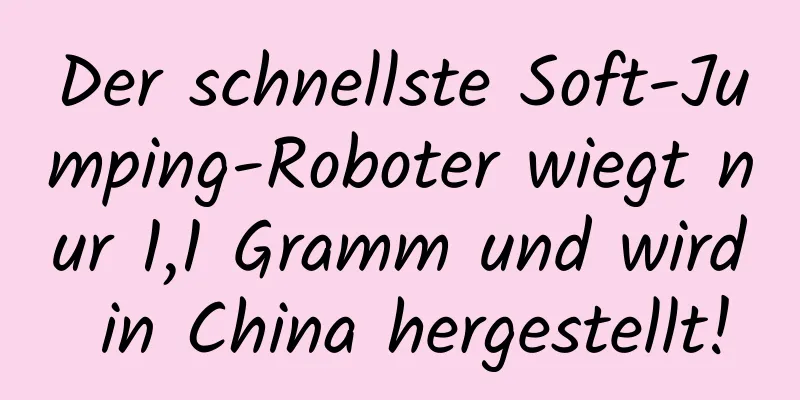 Der schnellste Soft-Jumping-Roboter wiegt nur 1,1 Gramm und wird in China hergestellt!