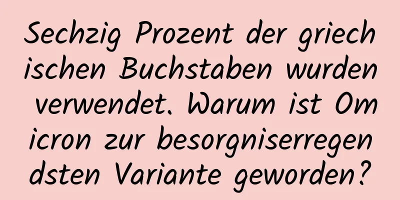 Sechzig Prozent der griechischen Buchstaben wurden verwendet. Warum ist Omicron zur besorgniserregendsten Variante geworden?