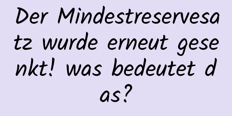 Der Mindestreservesatz wurde erneut gesenkt! was bedeutet das?