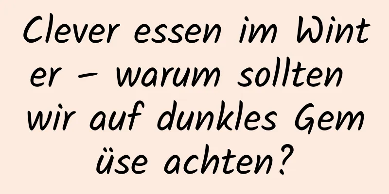 Clever essen im Winter – warum sollten wir auf dunkles Gemüse achten?