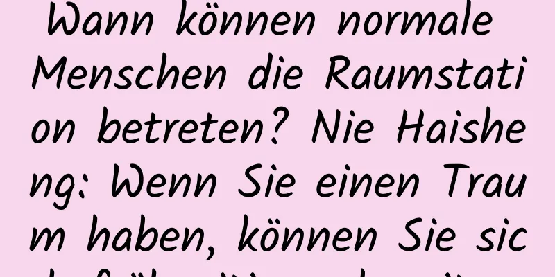 Wann können normale Menschen die Raumstation betreten? Nie Haisheng: Wenn Sie einen Traum haben, können Sie sich frühzeitig vorbereiten