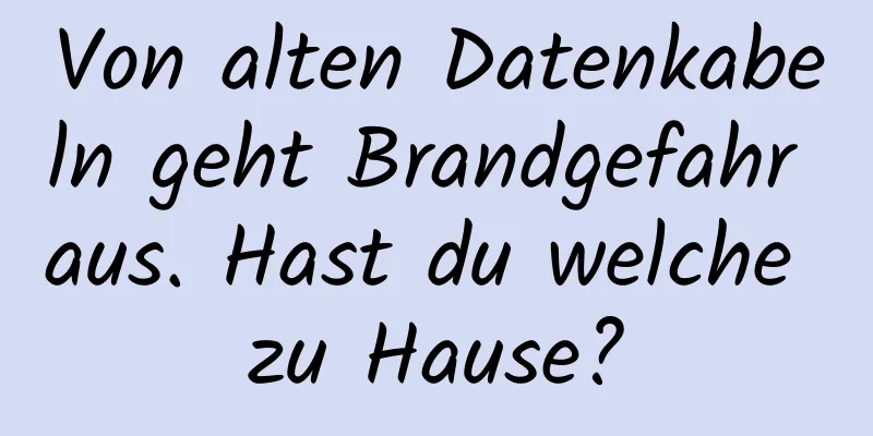 Von alten Datenkabeln geht Brandgefahr aus. Hast du welche zu Hause?