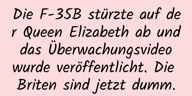 Die F-35B stürzte auf der Queen Elizabeth ab und das Überwachungsvideo wurde veröffentlicht. Die Briten sind jetzt dumm.