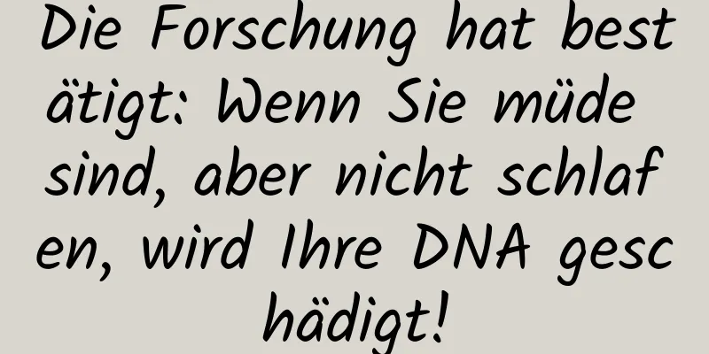 Die Forschung hat bestätigt: Wenn Sie müde sind, aber nicht schlafen, wird Ihre DNA geschädigt!