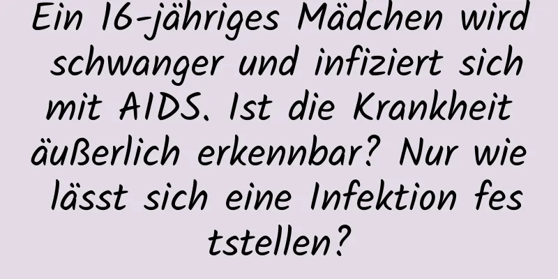 Ein 16-jähriges Mädchen wird schwanger und infiziert sich mit AIDS. Ist die Krankheit äußerlich erkennbar? Nur wie lässt sich eine Infektion feststellen?