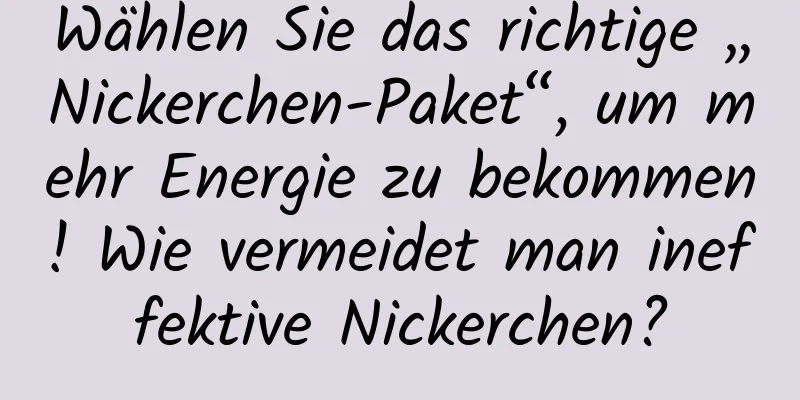 Wählen Sie das richtige „Nickerchen-Paket“, um mehr Energie zu bekommen! Wie vermeidet man ineffektive Nickerchen?