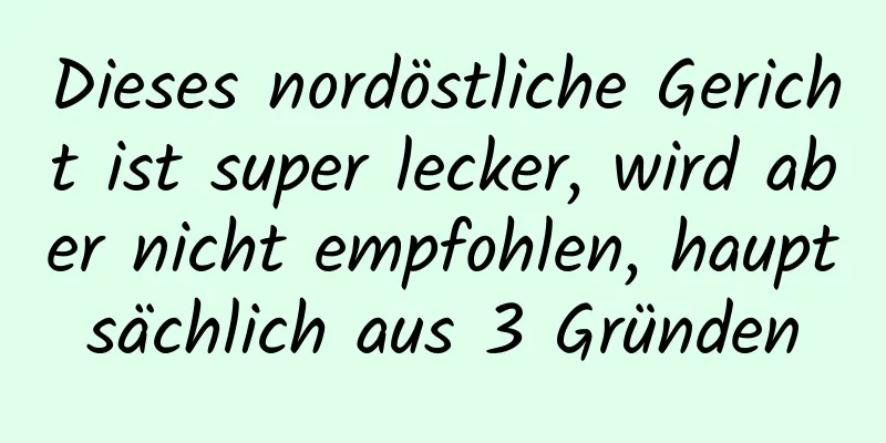 Dieses nordöstliche Gericht ist super lecker, wird aber nicht empfohlen, hauptsächlich aus 3 Gründen