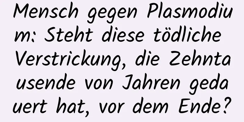 Mensch gegen Plasmodium: Steht diese tödliche Verstrickung, die Zehntausende von Jahren gedauert hat, vor dem Ende?