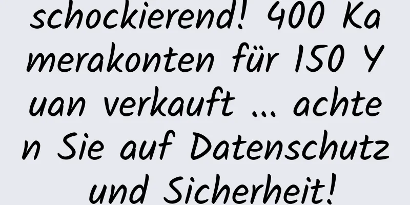schockierend! 400 Kamerakonten für 150 Yuan verkauft ... achten Sie auf Datenschutz und Sicherheit!