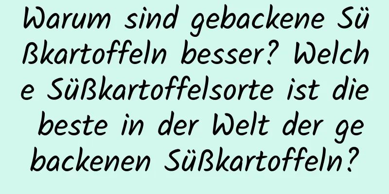 Warum sind gebackene Süßkartoffeln besser? Welche Süßkartoffelsorte ist die beste in der Welt der gebackenen Süßkartoffeln?
