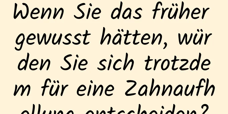 Wenn Sie das früher gewusst hätten, würden Sie sich trotzdem für eine Zahnaufhellung entscheiden?