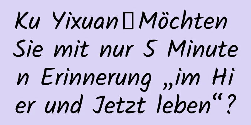 Ku Yixuan丨Möchten Sie mit nur 5 Minuten Erinnerung „im Hier und Jetzt leben“?