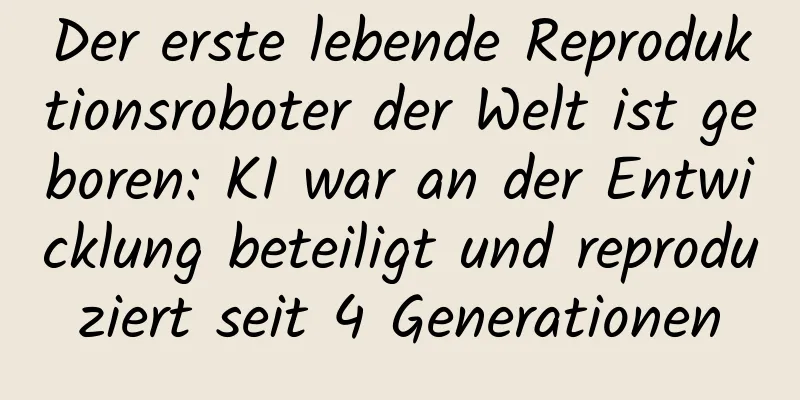 Der erste lebende Reproduktionsroboter der Welt ist geboren: KI war an der Entwicklung beteiligt und reproduziert seit 4 Generationen