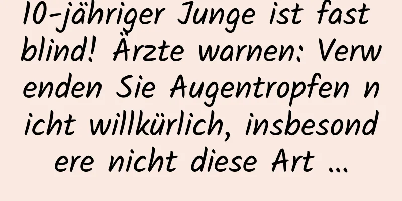 10-jähriger Junge ist fast blind! Ärzte warnen: Verwenden Sie Augentropfen nicht willkürlich, insbesondere nicht diese Art …