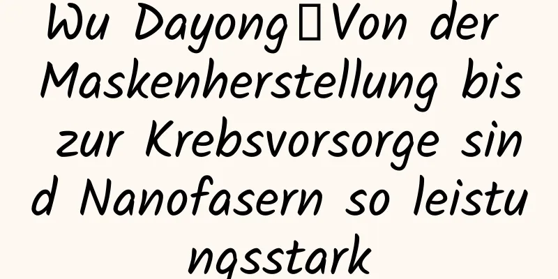 Wu Dayong丨Von der Maskenherstellung bis zur Krebsvorsorge sind Nanofasern so leistungsstark