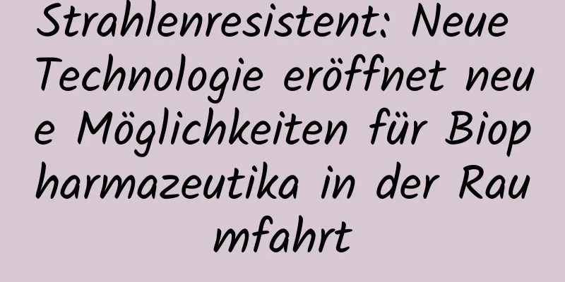 Strahlenresistent: Neue Technologie eröffnet neue Möglichkeiten für Biopharmazeutika in der Raumfahrt