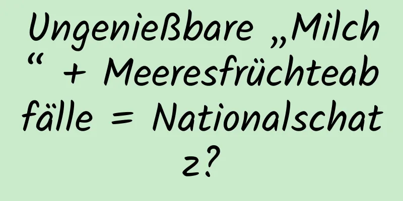Ungenießbare „Milch“ + Meeresfrüchteabfälle = Nationalschatz?