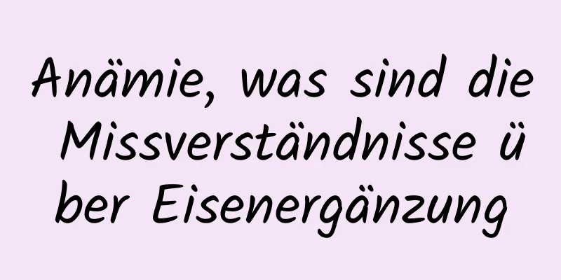 Anämie, was sind die Missverständnisse über Eisenergänzung