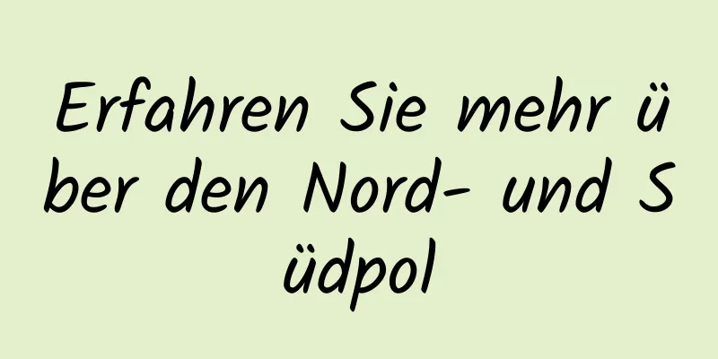 Erfahren Sie mehr über den Nord- und Südpol