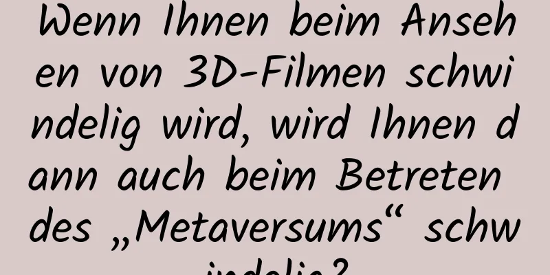 Wenn Ihnen beim Ansehen von 3D-Filmen schwindelig wird, wird Ihnen dann auch beim Betreten des „Metaversums“ schwindelig?