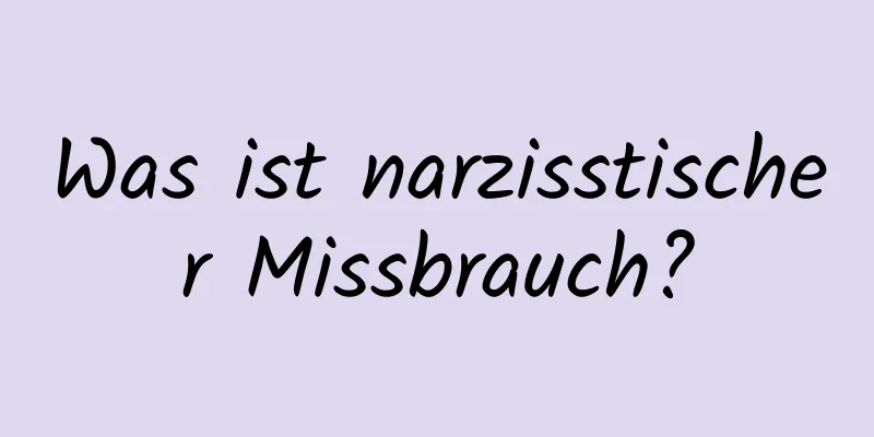 Was ist narzisstischer Missbrauch?