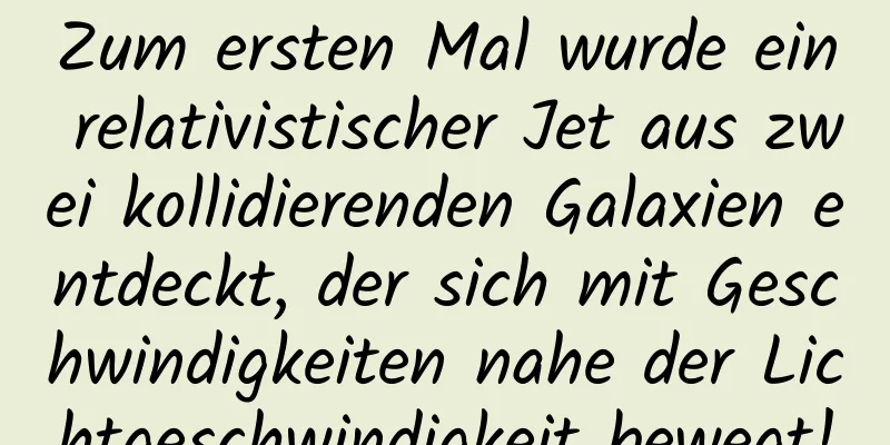 Zum ersten Mal wurde ein relativistischer Jet aus zwei kollidierenden Galaxien entdeckt, der sich mit Geschwindigkeiten nahe der Lichtgeschwindigkeit bewegt!